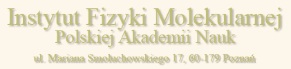 Instytut Fizyki Molekularnej Polskiej Akademii Nauk, 
ul. Mariana Smoluchowskiego 17, 60-179 Poznan