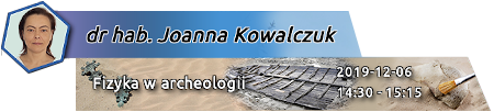 Fizyka w archeologii - dr hab. Joanna Kowalczuk