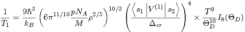 1    9ˉh3 (  11/10pNA  2/5)10/3( 〈s1∣V(1)∣s2〉)4  T9
T1 = kB- 6p    -M--r         ---Δcr----  Θ1D0I8(ΘD) =

                    (  T )9
                   c′ ΘD-  I8(ΘD)
